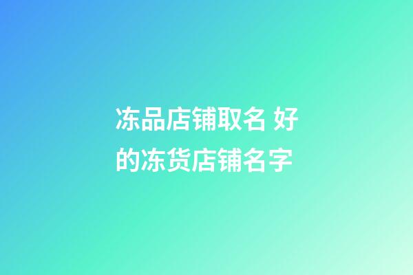 冻品店铺取名 好的冻货店铺名字-第1张-店铺起名-玄机派